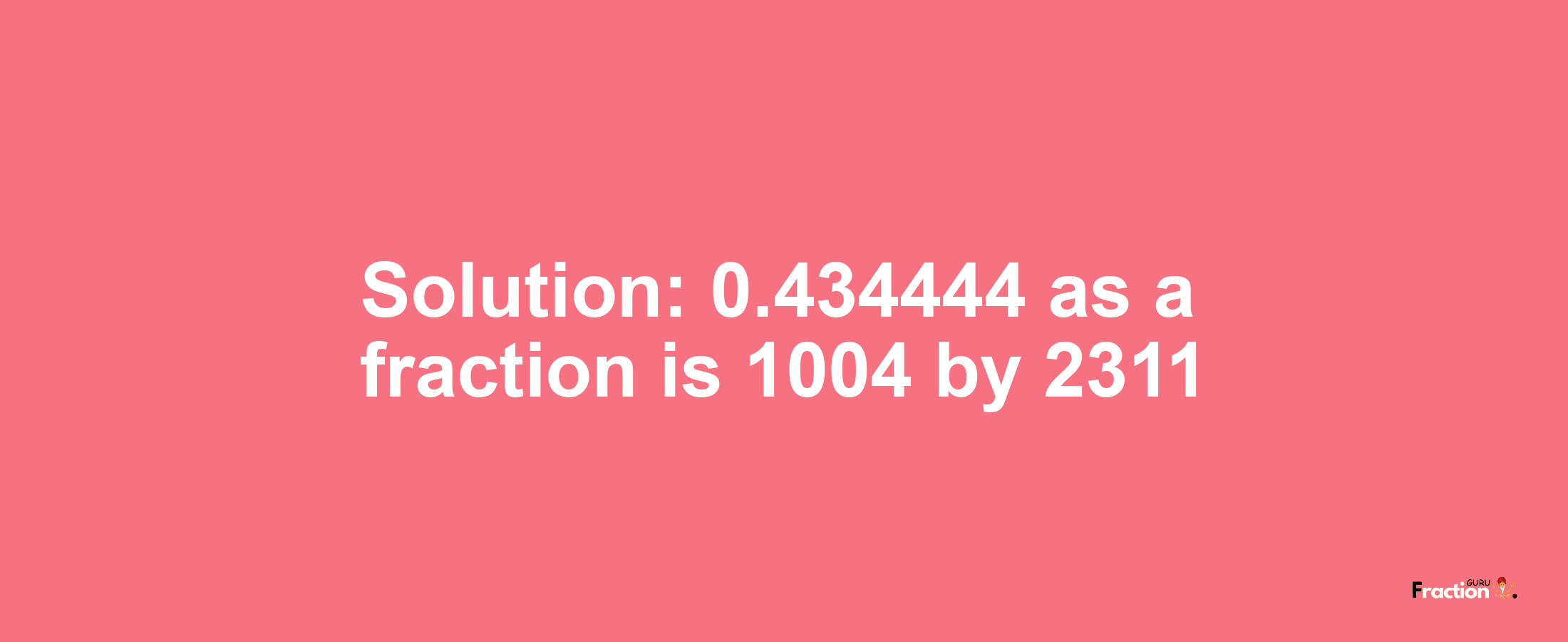 Solution:0.434444 as a fraction is 1004/2311